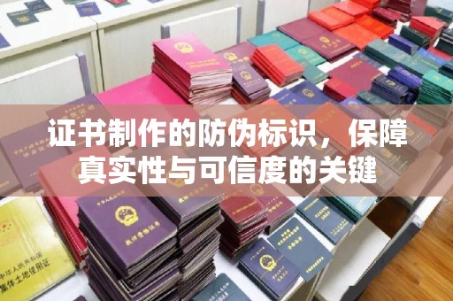 湖里证书制作的防伪标识，保障真实性与可信度的关键