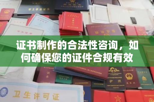湖里证书制作的合法性咨询，如何确保您的证件合规有效