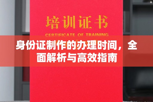 湖里身份证制作的办理时间，全面解析与高效指南