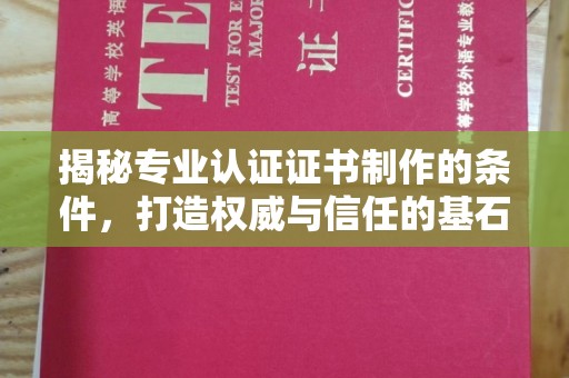湖里揭秘专业认证证书制作的条件，打造权威与信任的基石