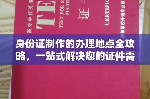 湖里身份证制作的办理地点全攻略，一站式解决您的证件需求
