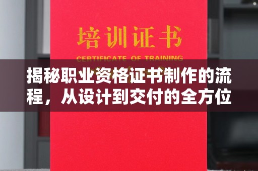 湖里揭秘职业资格证书制作的流程，从设计到交付的全方位解析