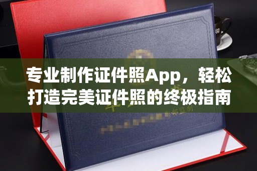 湖里专业制作证件照App，轻松打造完美证件照的终极指南