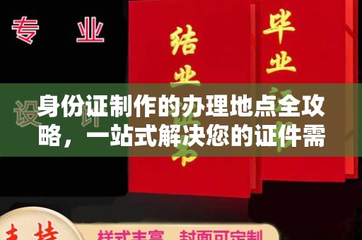 湖里身份证制作的办理地点全攻略，一站式解决您的证件需求