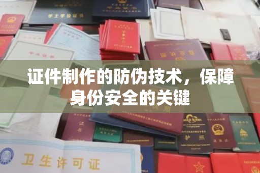湖里证件制作的防伪技术，保障身份安全的关键