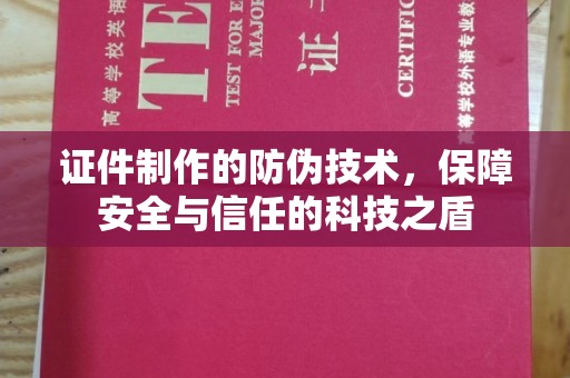 湖里证件制作的防伪技术，保障安全与信任的科技之盾