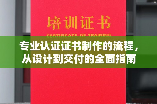 湖里专业认证证书制作的流程，从设计到交付的全面指南