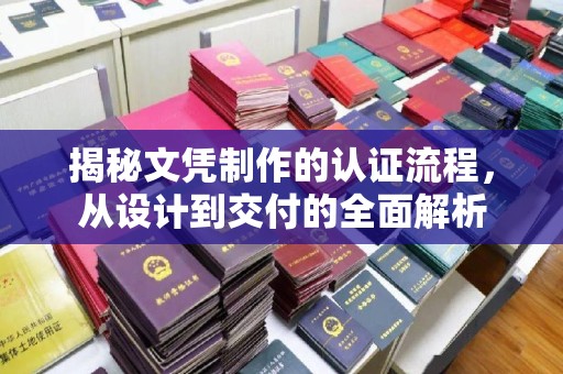 湖里揭秘文凭制作的认证流程，从设计到交付的全面解析